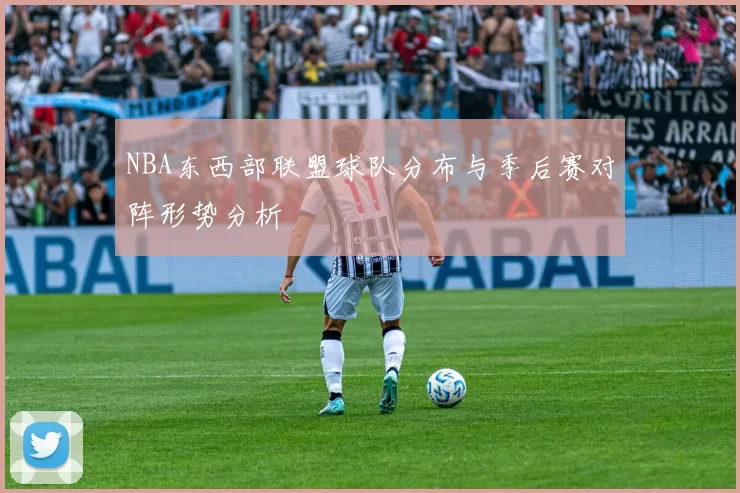 NBA东西部联盟球队分布与季后赛对阵形势分析