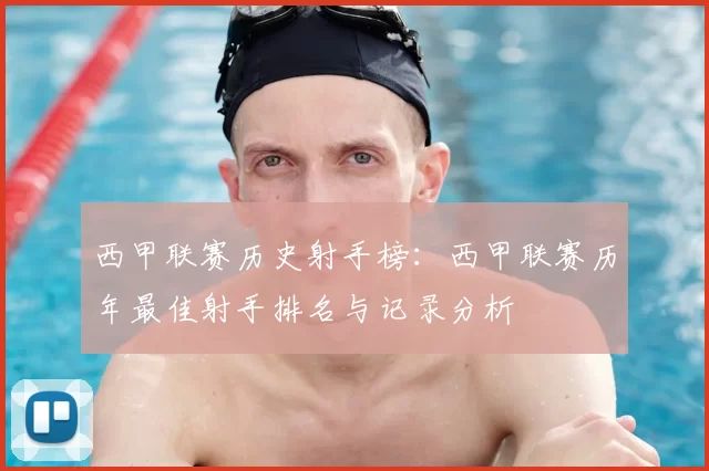 西甲联赛历史射手榜:西甲联赛历年最佳射手排名与记录分析