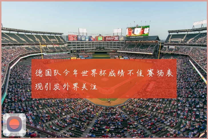 德国队今年世界杯成绩不佳 赛场表现引发外界关注
