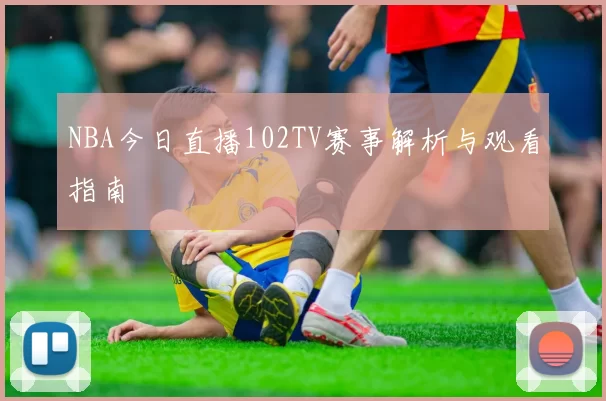 NBA今日直播102TV赛事解析与观看指南