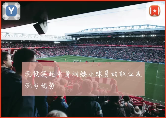 现役英超中身材矮小球员的职业表现与优势