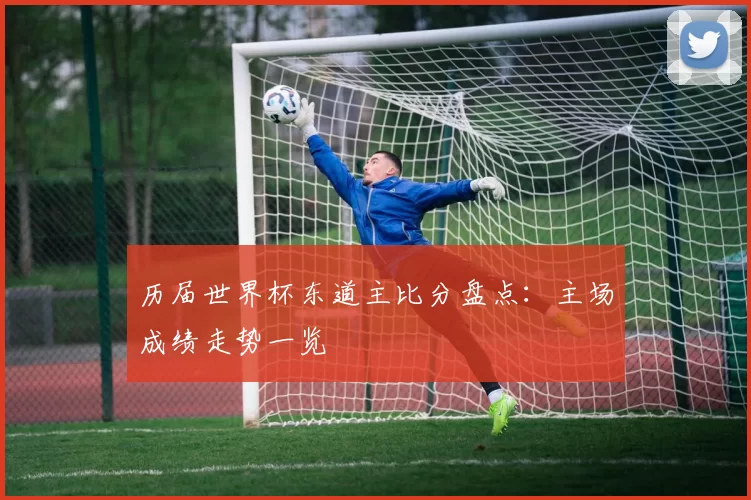 历届世界杯东道主比分盘点:主场成绩走势一览