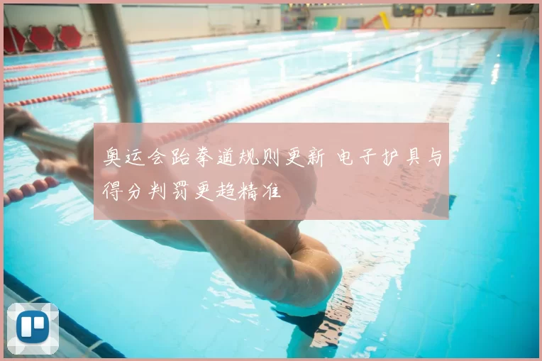 奥运会跆拳道规则更新 电子护具与得分判罚更趋精准