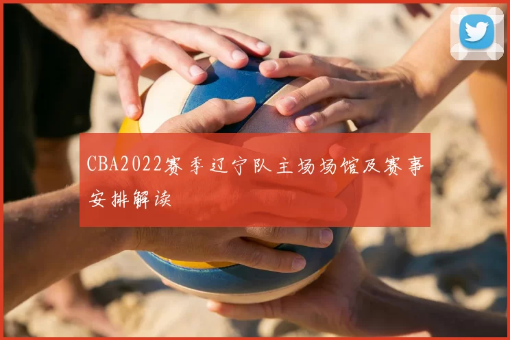 CBA2022赛季辽宁队主场场馆及赛事安排解读