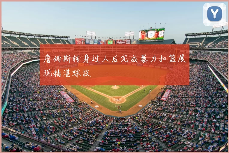 詹姆斯转身过人后完成暴力扣篮展现精湛球技