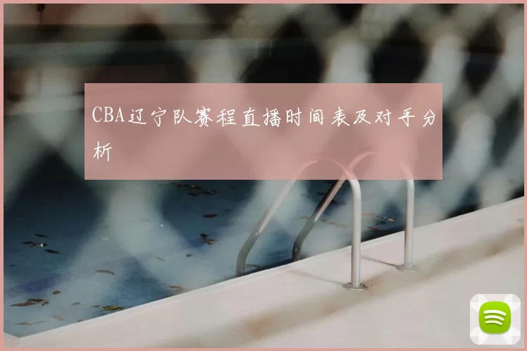 CBA辽宁队赛程直播时间表及对手分析