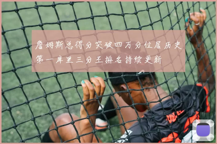 詹姆斯总得分突破四万分位居历史第一库里三分王排名持续更新