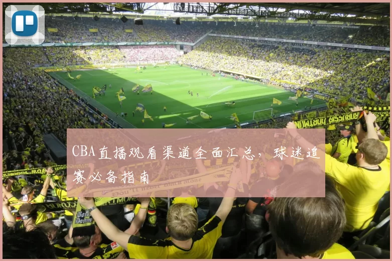 CBA直播观看渠道全面汇总，球迷追赛必备指南
