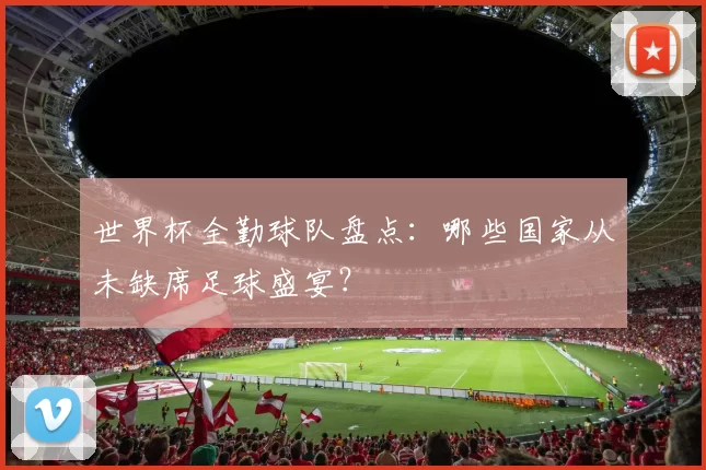 世界杯全勤球队盘点：哪些国家从未缺席足球盛宴？