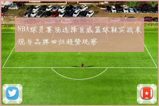 NBA球员赛场选择匡威篮球鞋实战表现与品牌回归趋势观察