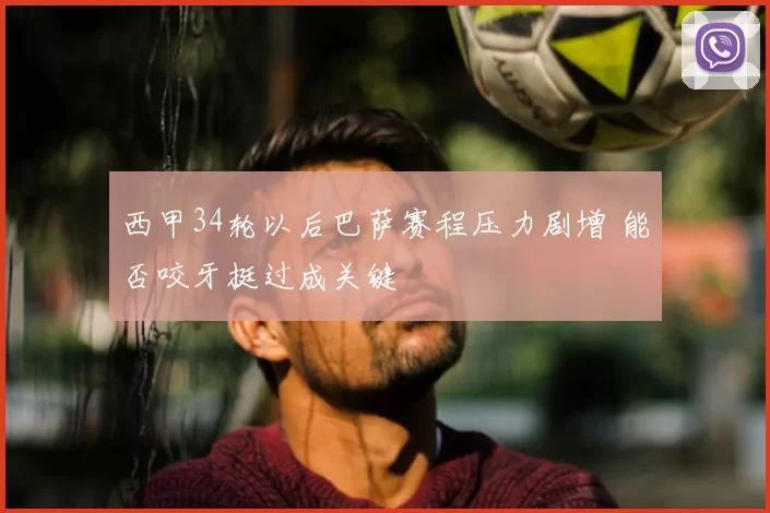 西甲34轮以后巴萨赛程压力剧增 能否咬牙挺过成关键
