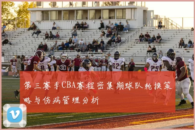 第三赛季CBA赛程密集期球队轮换策略与伤病管理分析