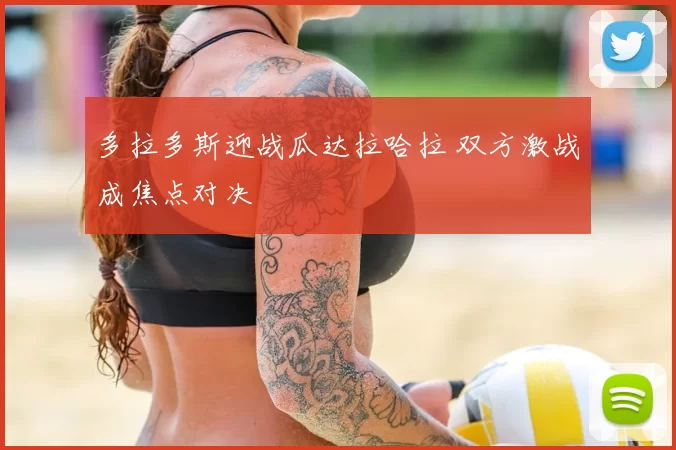 多拉多斯迎战瓜达拉哈拉 双方激战成焦点对决
