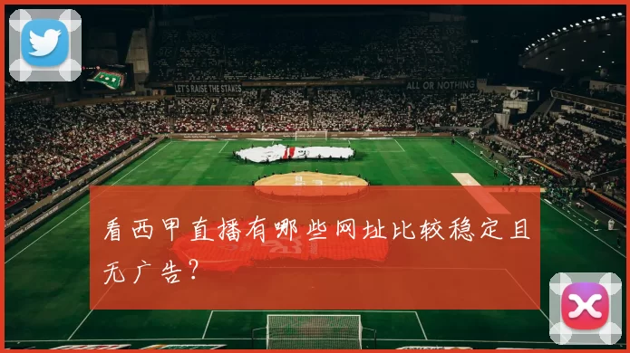 看西甲直播有哪些网址比较稳定且无广告?