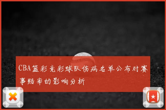 CBA篮彩竞彩球队伤病名单公布对赛事赔率的影响分析