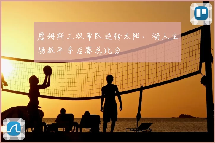 詹姆斯三双率队逆转太阳，湖人主场扳平季后赛总比分