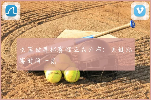 女篮世界杯赛程正式公布：关键比赛时间一览