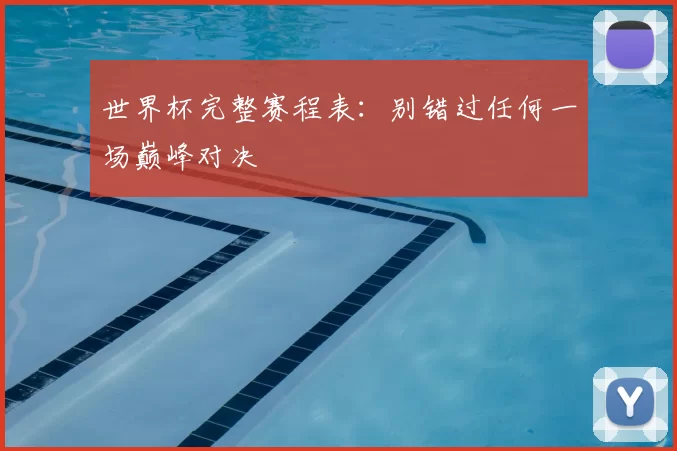 世界杯完整赛程表：别错过任何一场巅峰对决