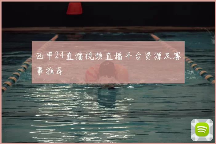 西甲24直播视频直播平台资源及赛事推荐